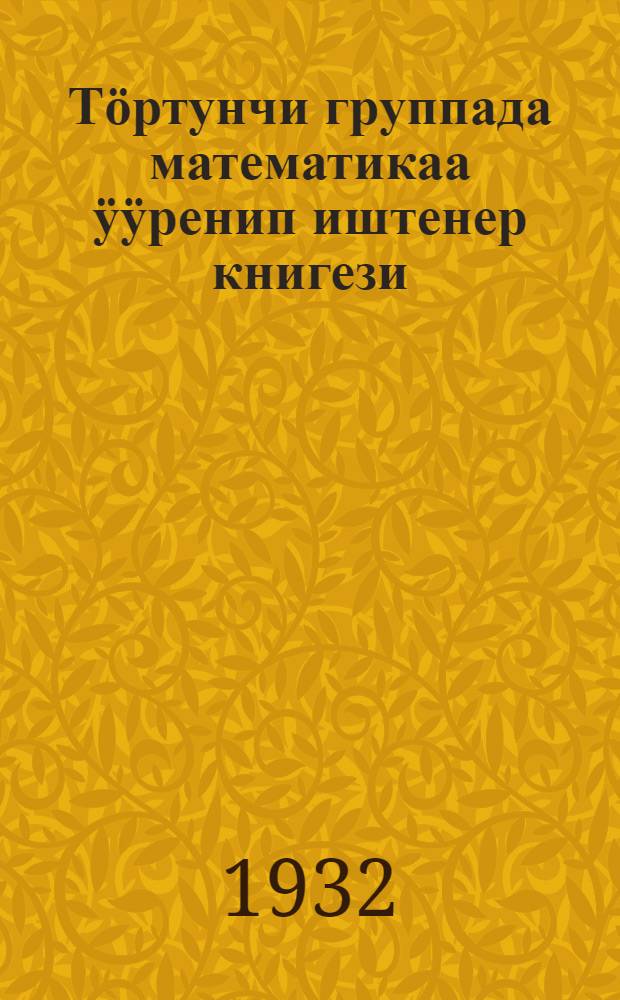 Тӧртунчи группада математикаа ӱӱренип иштенер книгези : ойроттогы ОГИЗ фил. бригадазы кӧчӱрген = Рабочая книга по математике для 4-го года обучения
