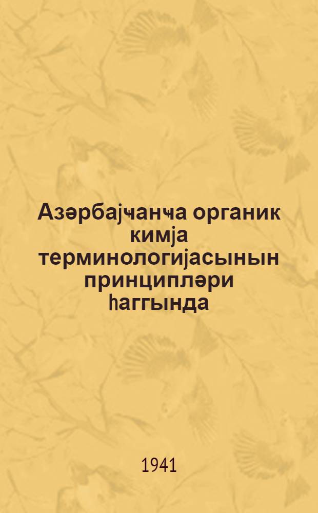 Азәрбаjҹанҹа органик кимjа терминологиjасынын принципләри hаггында : (Женева конгресси гәрарләрынын әлавәси илә) = О принципах азербайджанской терминологии по органической химии
