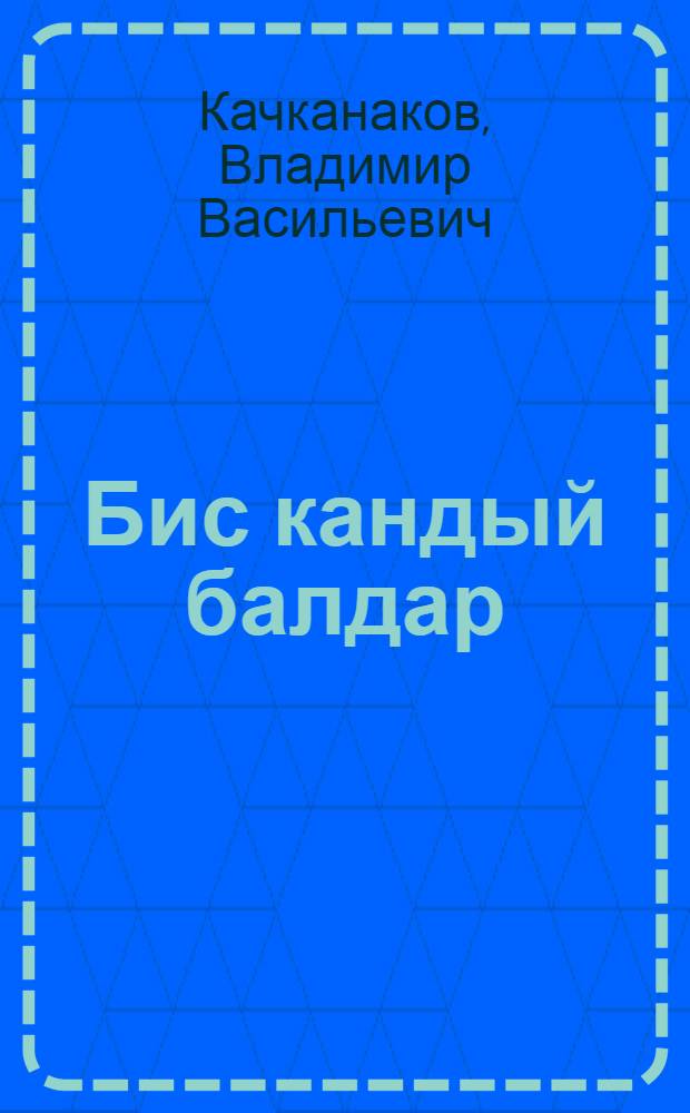 Бис кандый балдар : улгерлер = Какая я