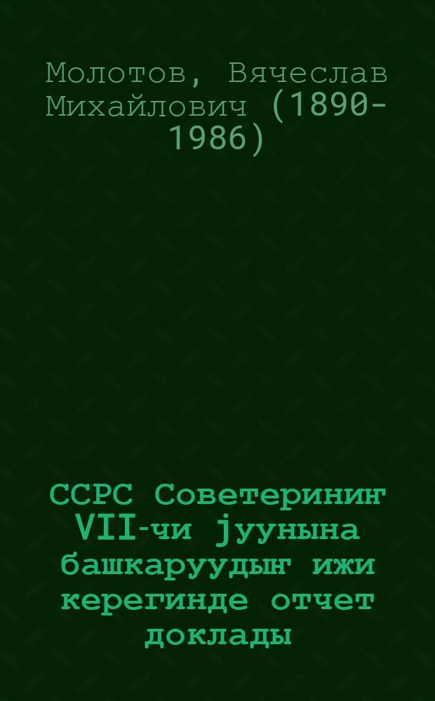 ССРС Советериниҥ VII-чи jуунына башкаруудыҥ ижи керегинде отчет доклады = Отчетный доклад о работе правительства VII съезду Советов СССР