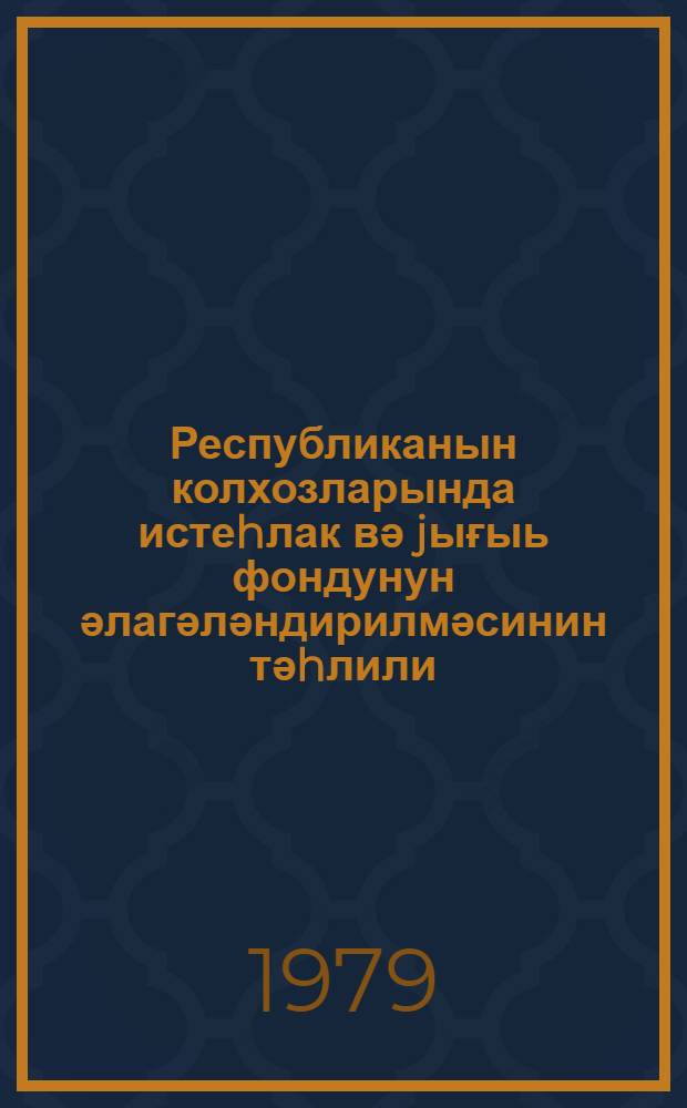 Республиканын колхозларында истеhлак вә jығыь фондунун әлагәләндирилмәсинин тәhлили : иҹмал информасиjа = Анализ соотношения фондов накопления и потребления в колхозах республики