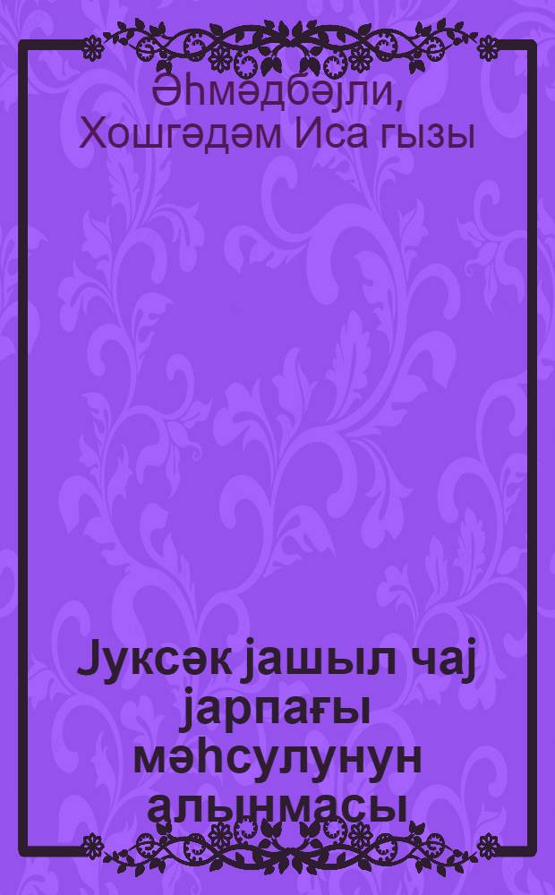 Jуксәк jашыл чаj jарпағы мәһсулунун алынмасы : (Ләнкәран раjонунун "Правда" колхозу) = Получение высокого урожая зеленого чайного листа