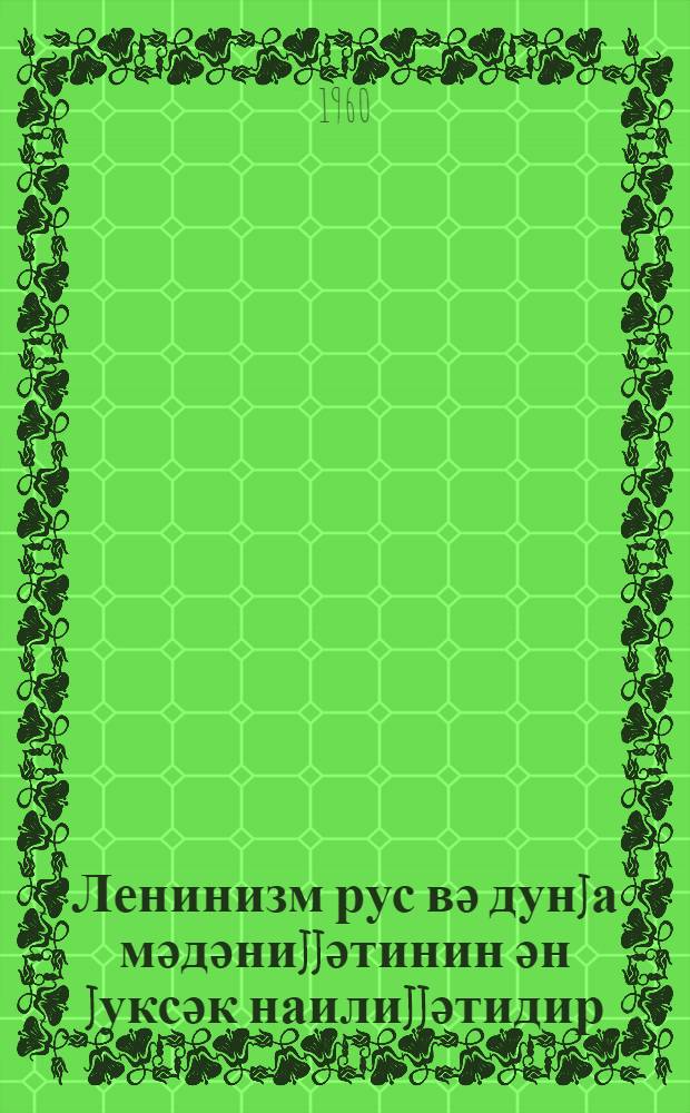 Ленинизм рус вә дунjа мәдәниjjәтинин ән jуксәк наилиjjәтидир = Ленинизм - наивысшее достижение русской и мировой культуры