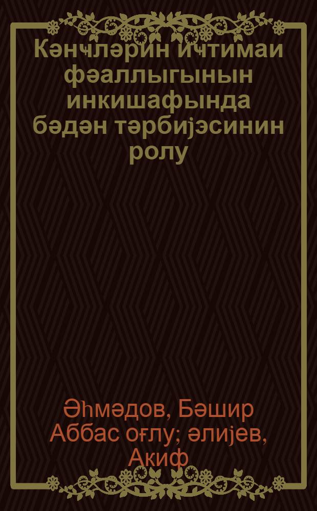 Кәнҹләрин иҹтимаи фәаллыгынын инкишафында бәдән тәрбиjэсинин ролу = Роль физической культуры и развитии общественной активности молодежи