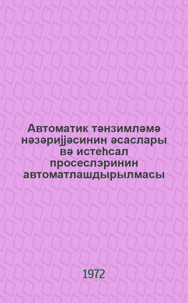 Автоматик тәнзимләмә нәзәриjjәсинин әсаслары вә истеhсал просеслэринин автоматлашдырылмасы : дәрс вәсаити = Основы теории автоматического регулирования и автоматизации производственных процессов