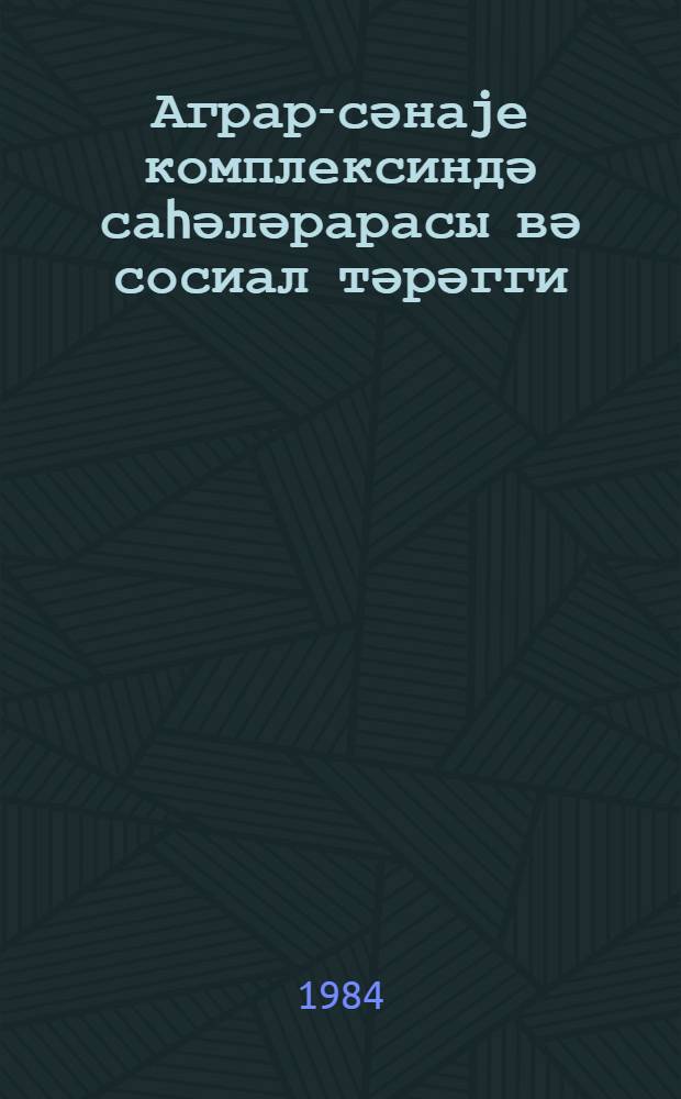 Аграр-сәнаjе комплексиндә саhәләрарасы вә сосиал тәрәгги = Межотраслевые связи в агропромышленном комплексе и социальный прогресс