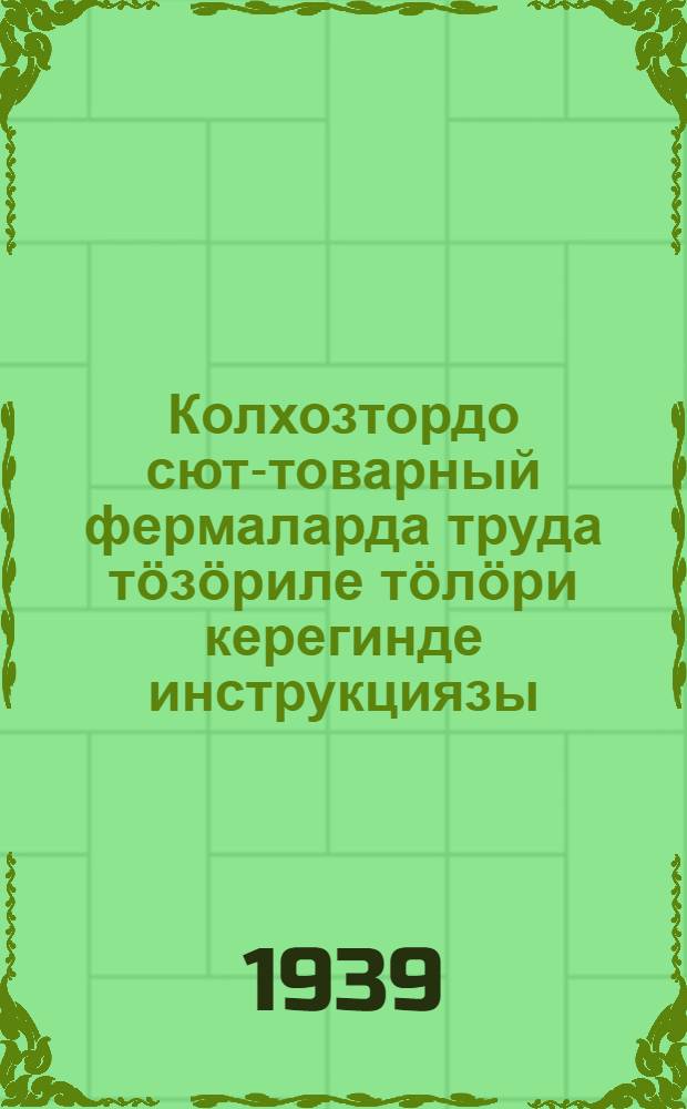 Колхозтордо сют-товарный фермаларда труда тӧзӧриле тӧлӧри керегинде инструкциязы = Инструкция по организации и оплате труда в колхозных молочнотоварных фермах