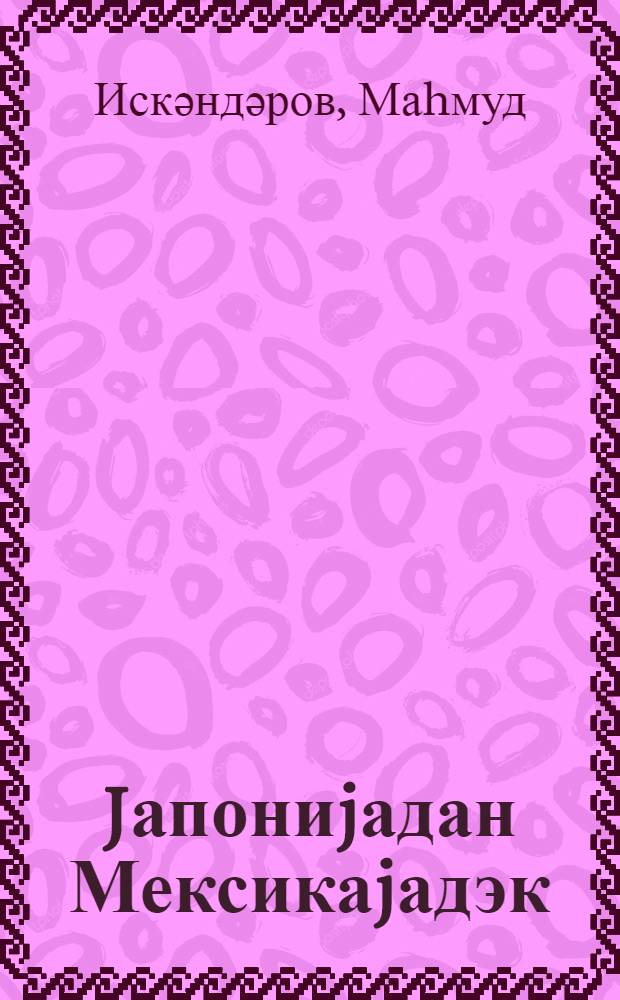 Jапониjадан Мексикаjадэк = От Японии до Мексики