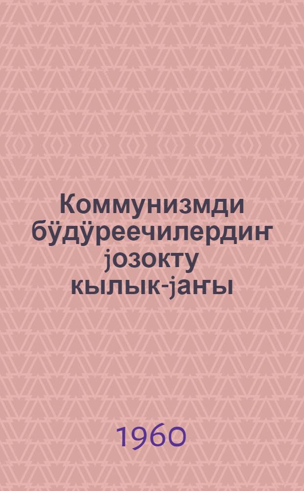 Коммунизмди бӱдӱреечилердиҥ jозокту кылык-jаҥы : (советский партриотизм ле пролетарский интернационализм керегинде) = Неотъемлемые черты строителей коммунизма