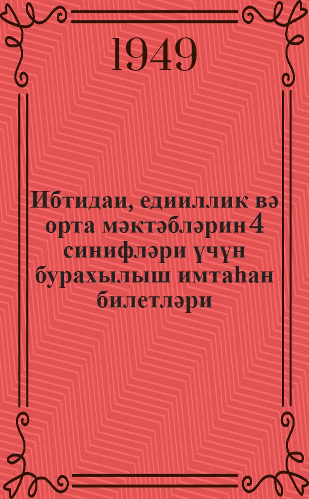 Ибтидаи, едииллик вә орта мәктәбләрин 4 синифләри үчүн бурахылыш имтаһан билетләри : 1948-1949-ҹү дәрс или = Билеты для выпускных испытаний в 4 классе начальной, семилетной и средней школы на 1948-1949 учебный год