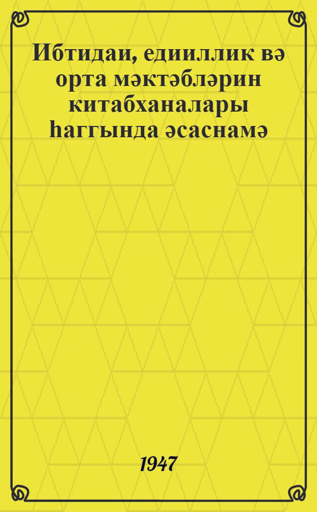 Ибтидаи, едииллик вә орта мәктәбләрин китабханалары һаггында әсаснамә = Положение о школьных библиотеках начальной, семилетней и средней школы