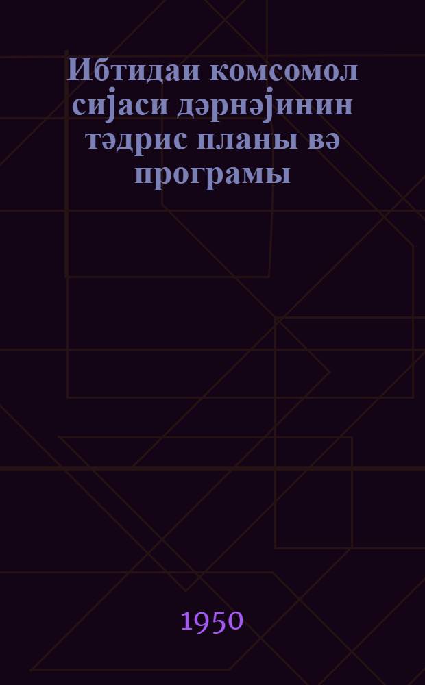 Ибтидаи комсомол сиjаси дәрнәjинин тәдрис планы вә програмы = Учебный план и программа начального комсомольского политкружка