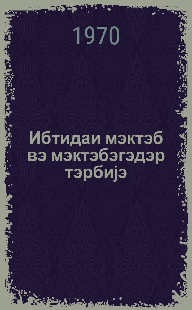 Ибтидаи мэктэб вэ мэктэбэгэдэр тэрбиjэ : методик мэгалэлэр мэчмуэси. Бур. 1.