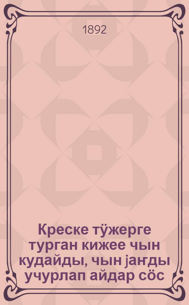Креске тӱжерге турган кижее чын кудайды, чын jаҥды учурлап айдар сӧс = Беседы готовящемуся к святому крещению об истинном боге и истинной вере : алтай была орус тили-биле : на алт. и рус. яз