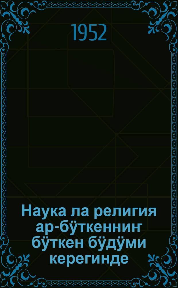 Наука ла религия ар-бӱткенниҥ бӱткен бӱдӱми керегинде : лекция = Наука и религия о строении Вселенной