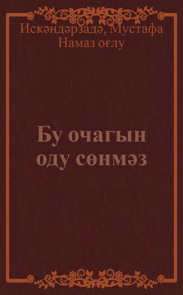 Бу очагын оду сөнмәз : ше'рләр вә поемалар = Не гаснет огонь в очаге моем