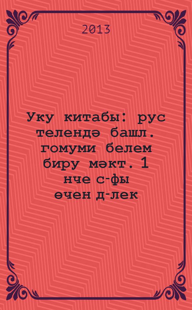 Уку китабы : рус телендә башл. гомуми белем биру мәкт. 1 нче с-фы өчен д-лек : (татар балалары өчен) = Книга для чтения