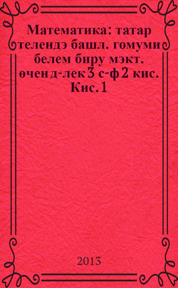 Математика : татар телендэ башл. гомуми белем биру мэкт. өчен д-лек 3 с-ф 2 кис. Кис. 1