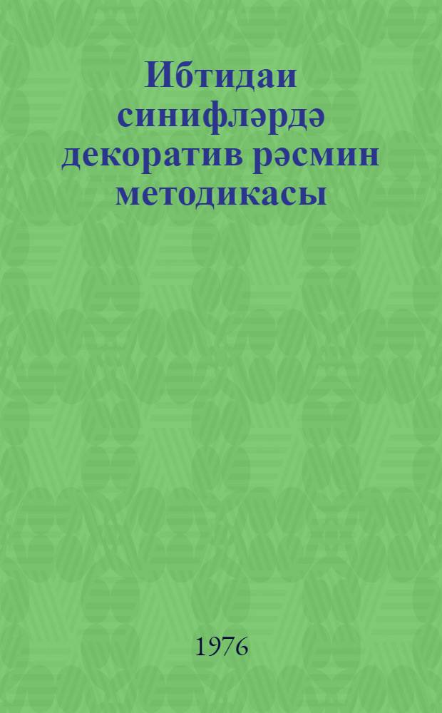 Ибтидаи синифләрдә декоратив рәсмин методикасы = Методика [преподавания] декоративного рисования в начальных классах