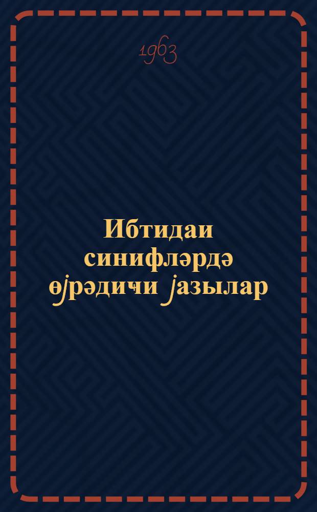 Ибтидаи синифләрдә өjрәдиҹи jазылар : (методик мәктуб) = Обучающие письменные работы в начальных классах
