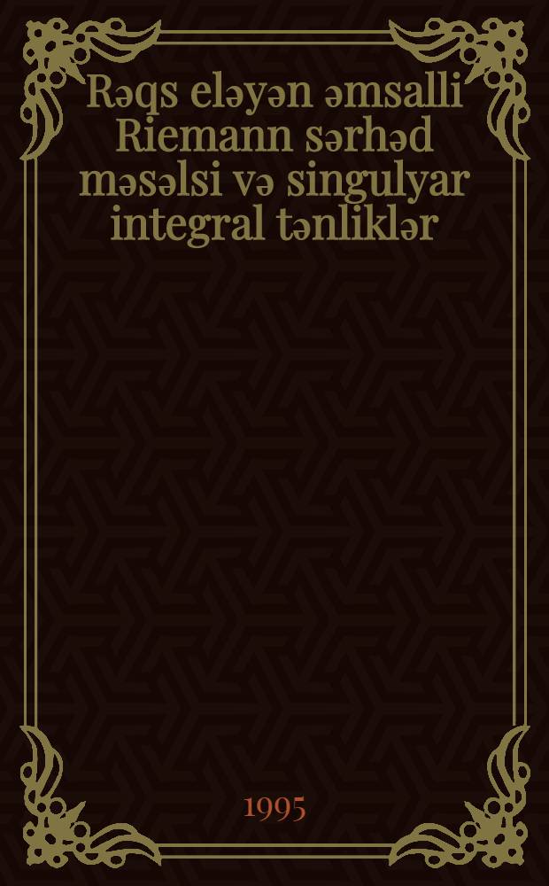 Rәqs elәyәn әmsalli Riemann sәrhәd mәsәlsi vә singulyar integral tәnliklәr : 01.01.01-riyazi analiz : fizika-riyaziyyat elm. nam. alimlik dәrәcәsi alm.üçün tәq. olunmuş dis. avtoref = Краевая задача Римана и сингулярные интегральные уравнения с осцилириющими коэфициентами