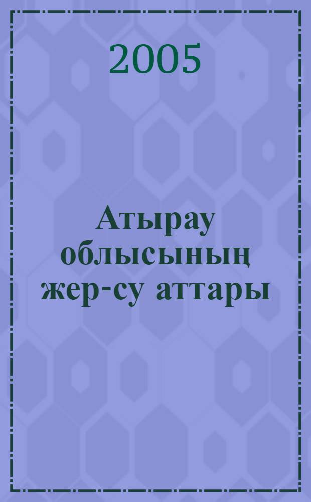 Атырау облысыныӊ жер-су аттары = [Топонимика Атырауской области]