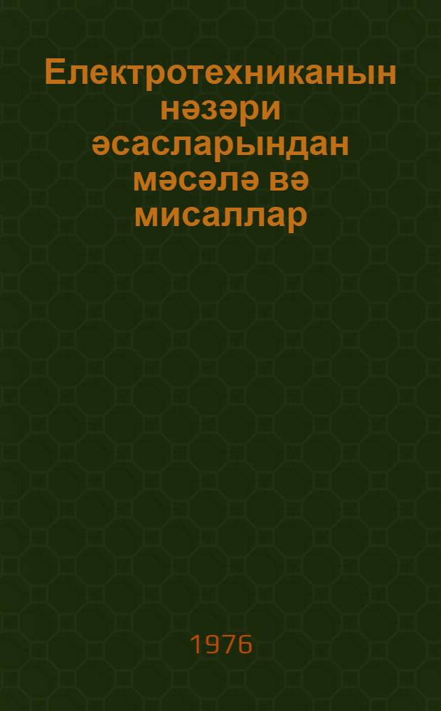 Електротехниканын нәзәри әсасларындан мәсәлә вә мисаллар = Задачи и упражнения по теоретическим основам электротехники