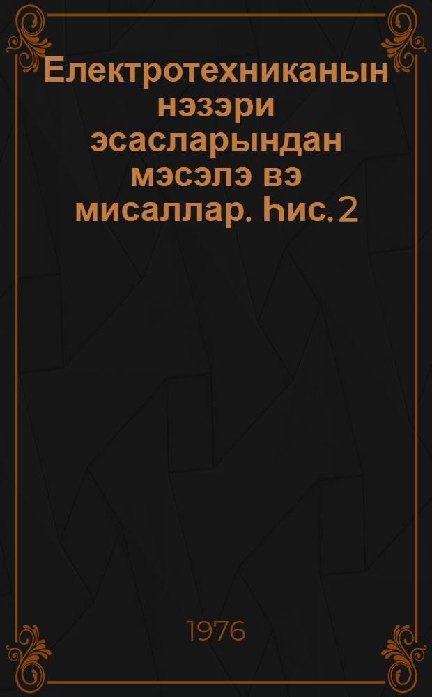 Електротехниканын нэзэри эсасларындан мэсэлэ вэ мисаллар. Һис. 2