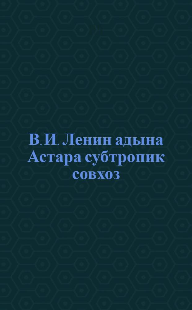 В. И. Ленин адына Астара субтропик совхоз = Астаринский субтропический совхоз им. В.И.Ленина