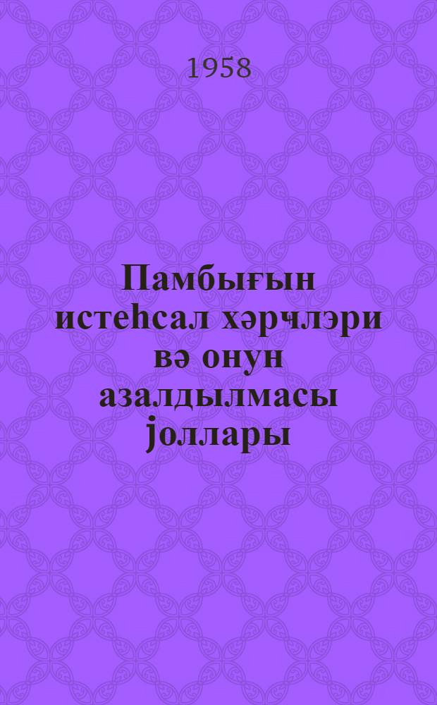 Памбығын истеһсал хәрҹлэри вә онун азалдылмасы jоллары : Бэрдэ раjону колхозларынын мисалында = Издержки производства хлопка и пути их снижения