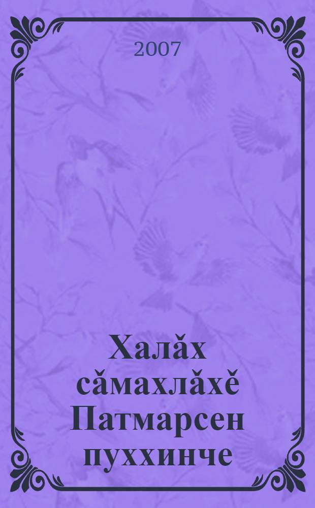Халǎх сǎмахлǎхě Патмарсен пуххинче : 10 томлǎ пуххи = Фольклор, собранный Патмарами