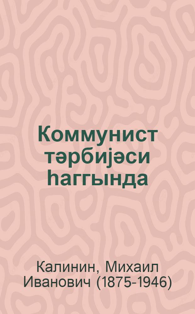 Коммунист тәрбиjәси һаггында : 1940-ҹы ил октjабрын 2-дә Москва шәһәринин партиjа активи jыгынчағында мә'рузә = О коммунистическом воспитании