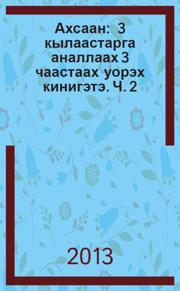 Ахсаан : 3 кылаастарга аналлаах 3 чаастаах уорэх кинигэтэ. Ч. 2