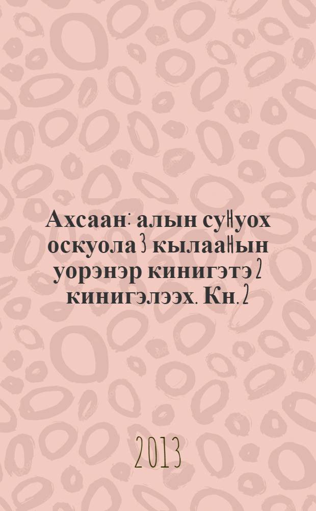 Ахсаан : алын суhуох оскуола 3 кылааhын уорэнэр кинигэтэ 2 кинигэлээх. Кн. 2