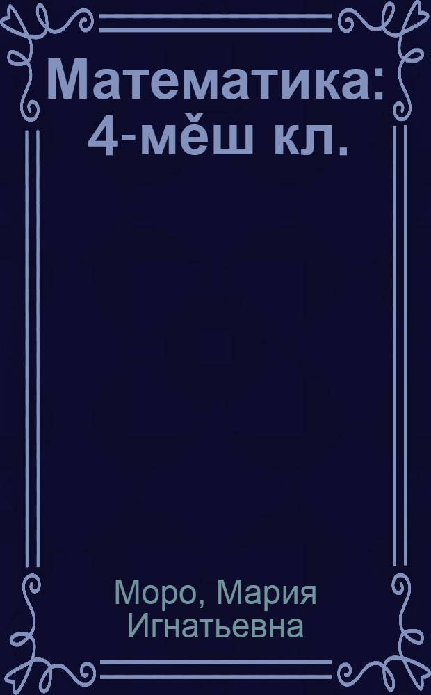 Математика : 4-мěш кл. : учебник пěтěмěшле пěлу паракан учрежденисем валли : 2 пайлǎ = Математика
