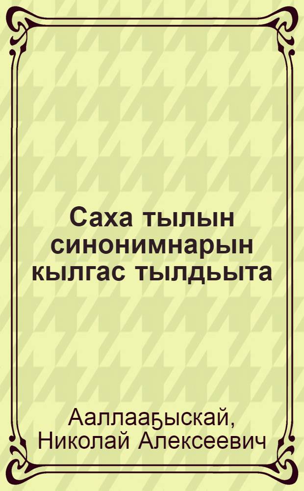 Саха тылын синонимнарын кылгас тылдьыта = Краткий словарь синонимов якутского языка