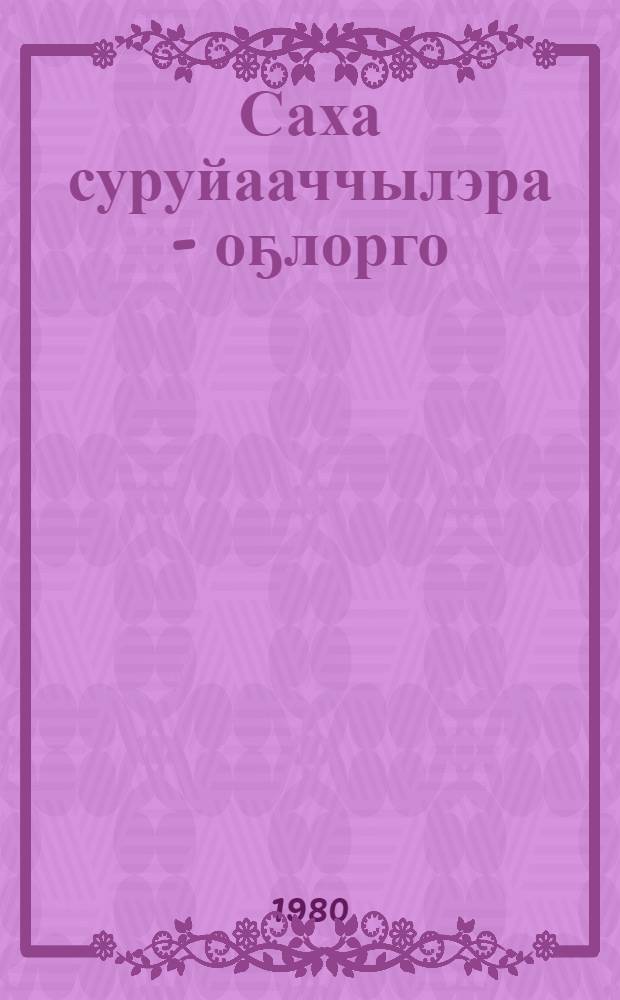 Саха суруйааччылэра - оҕлорго : ыстатыйалар, бэлиэтээһиннэр, этюдтар = Якутские писатели - детям