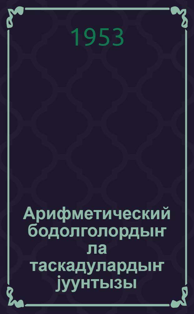 Арифметический бодолголордыҥ ла таскадулардыҥ jуунтызы : баштамы шк. 4-чи кл = Сборник арифметических задач и упражнений
