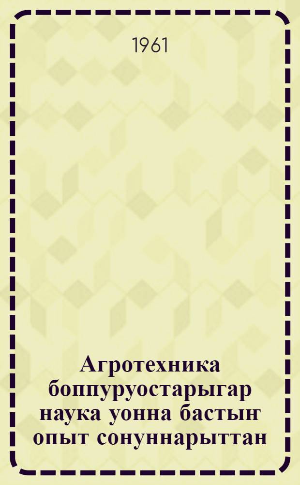 Агротехника боппуруостарыгар наука уонна бастыҥ опыт сонуннарыттан = Из новостей науки и передового опыта в агротехнике