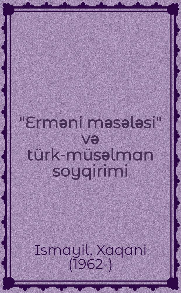 "Ermәni mәsәlәsi" vә türk-müsәlman soyqirimi : ensiklopedik tarixi araşdipma = ["Армянский вопрос" и тюрко-мусульманские отношения]