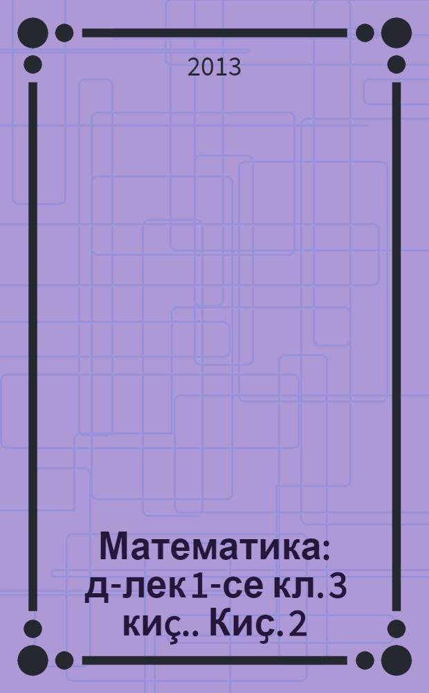 Математика : д-лек 1-се кл. [3 ки&ccedil;.]. Киҫ. 2