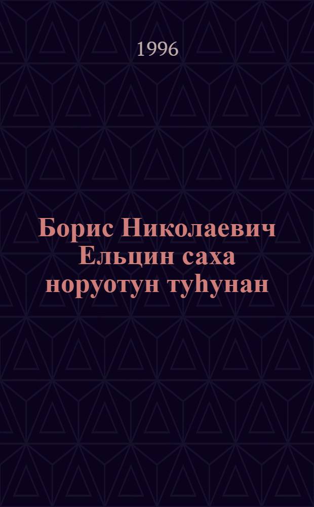 Борис Николаевич Ельцин саха норуотун туһунан = [Борис Николаевич Ельцин и якутский народ]