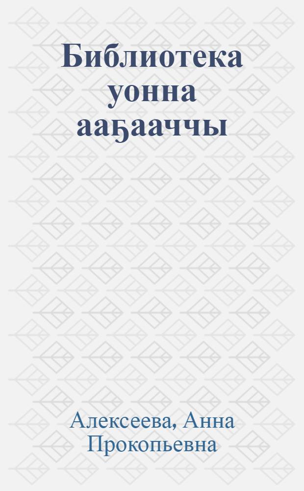 Библиотека уонна ааҕааччы : (Нам оройуонун Хатырык сельскэй б-катын үлэтин опытыттан) = Библиотека и читатель