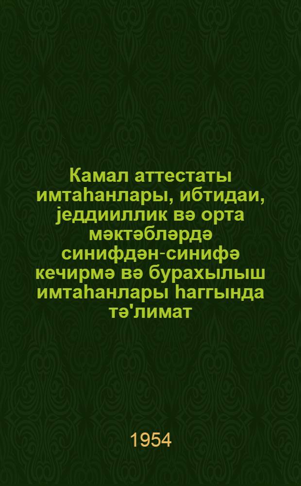 Камал аттестаты имтаһанлары, ибтидаи, jеддииллик вә орта мәктәбләрдә синифдән-синифә кечирмә вә бурахылыш имтаһанлары һаггында тә'лимат : (1953-54-ҹү тәдрис или үчүн) = Инструкция об экзаменах на аттестат зрелости и о переводных и выпускных экзаменах в начальной, семилетний и средней школах на 1953-54 учебный год