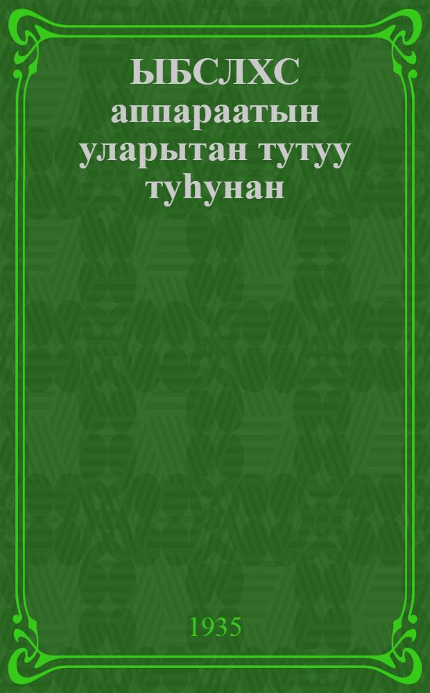 ЫБСЛХС аппараатын уларытан тутуу туһунан : ЫБСЛХС КК XI бииениимигэр 1935 с. бэс ыйын 17 к эппит тыла = О перестройке аппарата ВЛКСМ