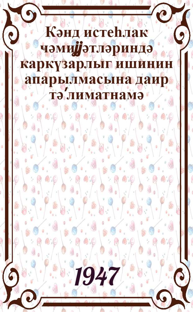 Кәнд истеһлак ҹәмиjjәтләриндә каркүзарлыг ишинин апарылмасына даир тә'лиматнамә = [Инструкция о ведении делопроизводства в сельских потребительских обществах]