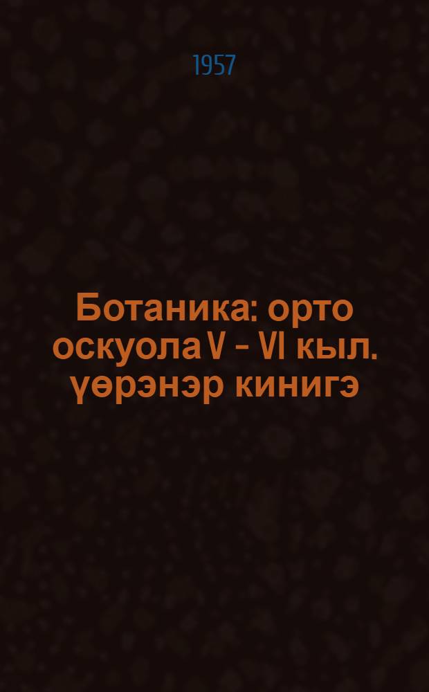 Ботаника : орто оскуола V - VI кыл. үөрэнэр кинигэ = Ботаника