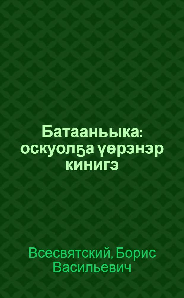 Батааньыка : оскуолҕа үөрэнэр кинигэ : үөрэх 5-6 кылаастарыгар = Ботаника
