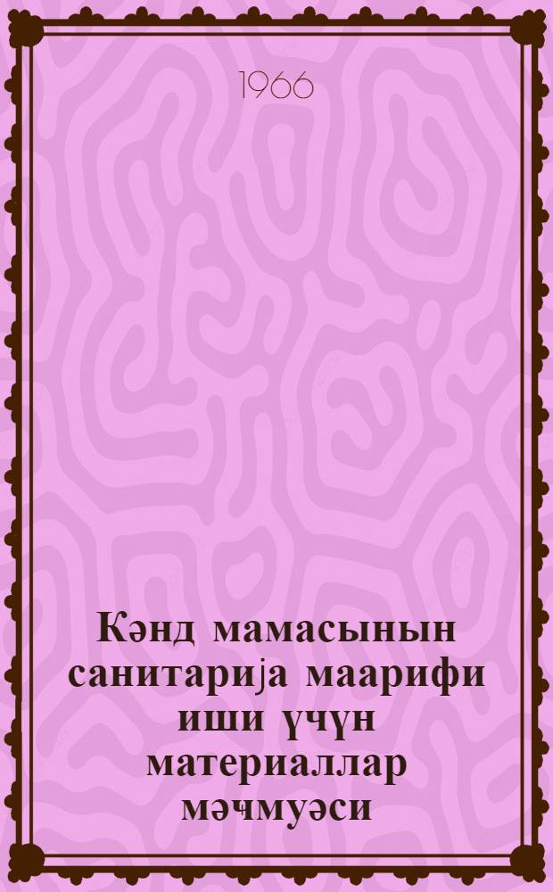 Кәнд мамасынын санитариjа маарифи иши үчүн материаллар мәҹмуәси = Сборник материалов для санитарно-просветительской работы сельской акушерки