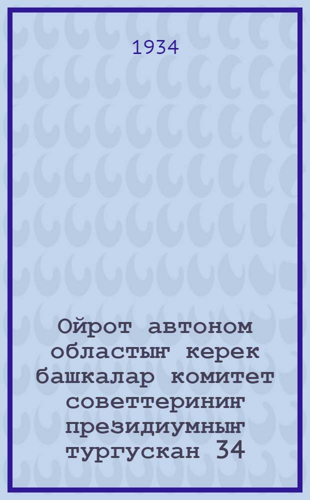 Ойрот автоном областыҥ керек башкалар комитет советтериниҥ президиумныҥ тургускан 34 (567) №-лу постановлениези = Постановление президиума Ойротского Облисполкома Советов о проведении обязательного окладного стархования на 1935 год